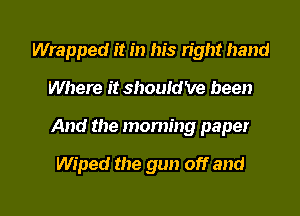 Wrapped it in his n'ght hand
Where it should've been

And the morning paper

Wiped the gun off and

g