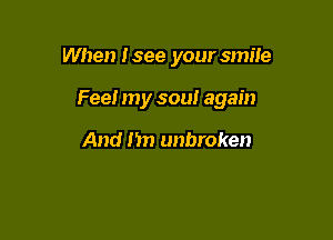 When Isee your smile

Fee! my soul again

And I'm unbroken