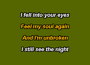 Hen into your eyes

Fee! my soul again
And I'm unbroken

Istm see the night