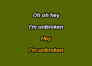 Oh oh hey

I'm unbroken

Hey

Im unbroken