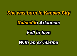 She was bom in Kansas City

Raised in Arkansas
Fell in love

With an ex-Man'ne