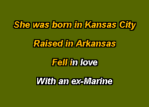 She was bom in Kansas City

Raised in Arkansas
Fell in love

With an ex-Man'ne
