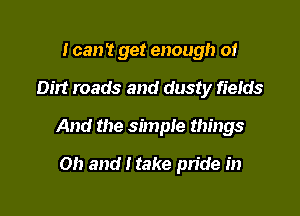 I can't get enough 0!

Dirt roads and dusty fields

And the simple things

on and I take pride in