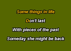 Some things in life
Don't last

With pieces of the past

Someday she might be back