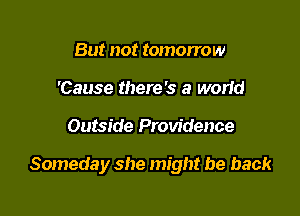 But not tomorrow
'Cause there's a worid

Outside Providence

Someday she might be back