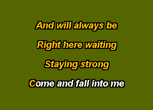 And Win always be

Right here waiting

Staying strong

Come and fall into me