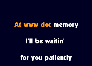 A! W dot memory

I'll be waitin'

for you patiently