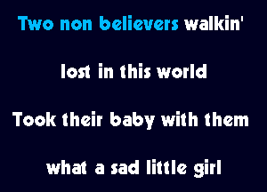 Two non believers walkin'

lost in this world

Took their baby with them

what a sad little girl