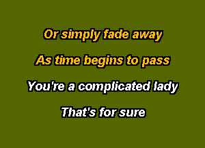 Or simply fade away

As time begins to pass

You're a complicated lady

That's for sure