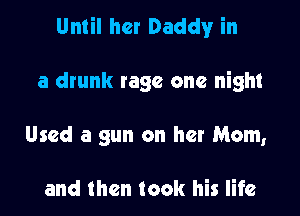 Until her Daddy in

a drunk rage one night

Used a gun on her Mom,

and then took his life