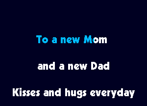 To a new Mom

and a new Dad

Kisses and hugs everyday