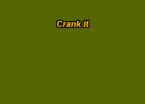 Crank it