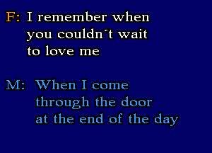 F2 I remember when
you couldn't wait
to love me

M2 When I come
through the door
at the end of the day