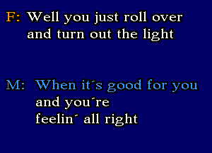F2 XVell you just roll over
and turn out the light

M2 When ifs good for you
and you're
feelin' all right