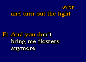 over
and turn out the light

F2 And you don't
bring me flowers
anymore