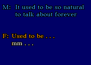 M2 It used to be so natural
to talk about forever

F2 Used to be...
mm..