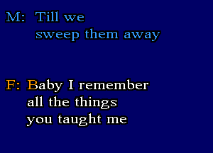 M2 Till we
sweep them away

F2 Baby I remember
all the things
you taught me