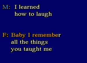 M2 Ilearned
how to laugh

F2 Baby I remember
all the things
you taught me