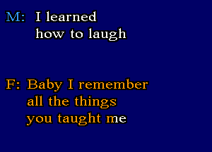 M2 Ilearned
how to laugh

F2 Baby I remember
all the things
you taught me