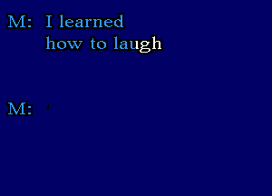 M2 Ilearned
how to laugh
