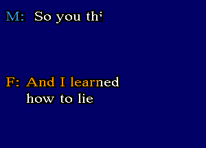 M2 So you tlf

F2 And I learned
how to lie
