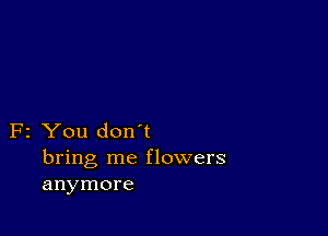 F2 You don't
bring me flowers
anymore