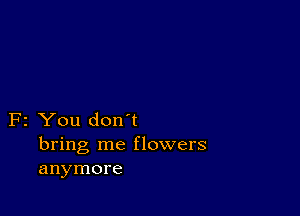 F2 You don't
bring me flowers
anymore