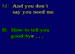 M2 And you don't
say you need me

B2 How to tell you
good-bye . . .