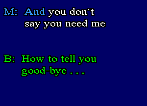 M2 And you don't
say you need me

B2 How to tell you
good-bye . . .