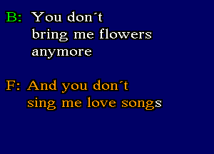 B2 You don't
bring me flowers
anymore

F2 And you don't
sing me love songs