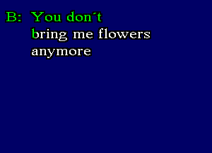 B2 You don't
bring me flowers
anymore