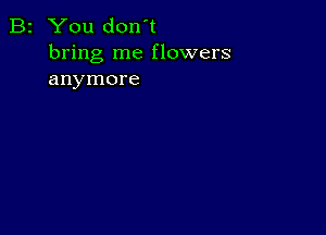 B2 You don't
bring me flowers
anymore