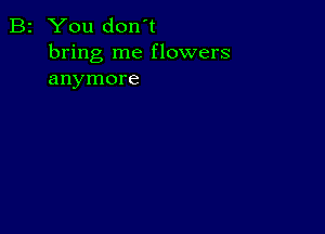 B2 You don't
bring me flowers
anymore
