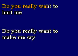 Do you really want to
hurt me

Do you really want to
make me cry