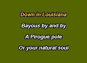 Down in Louisiana

Bayous by and by

A Pirogue pole

Or your natural sou!