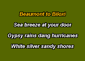 Beaumont to Bifoxi
Sea breeze at your door
Gypsy rains dang hurricanes

White silver sandy shores