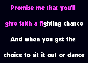 Promise me that you'll
give faith a tighting chance
And when you get the

choice to sit it out or dance