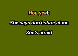 Hoo yeah

She says don't stare at me

She's afraid