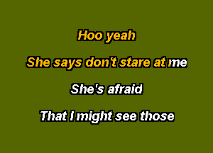 Hoo yeah
She says don't stare at me

She's afraid

That Imight see those