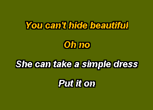 You can't hide beautiful

Oh no

She can take a simple dress

Put it on