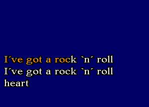 I ve got a rock n' roll
I've got a rock n' roll
heart