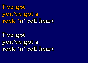 I've got
you've got a
rock n' roll heart

I Ve got
you've got a
rock n roll heart