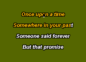Once upon a time

Somewhere in your past

Someone said forever

But that promise