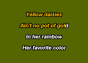 Yellow daisies

Ain? no pot of gold

In her rainbow

Her favorite color
