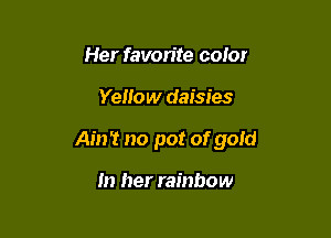 Her favorite color

Yellow daisies

Ain't no pot of gold

In her rainbow