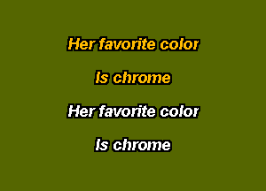 Her favorite color

Is chrome

Her favorite color

Is chrome