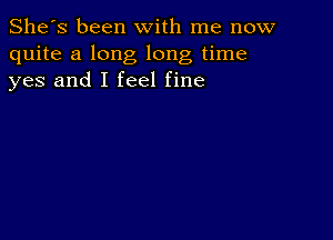 She's been with me now
quite a long long time
yes and I feel fine