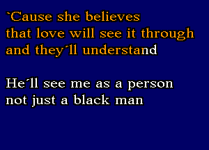 CauSe she believes
that love will see it through
and they'll understand

He'll see me as a person
not just a black man
