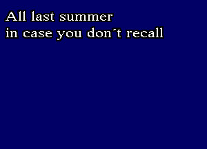 All last summer
in case you don't recall