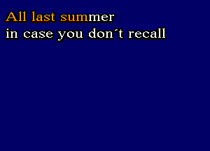All last summer
in case you don't recall